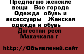 Предлагаю женские вещи - Все города Одежда, обувь и аксессуары » Женская одежда и обувь   . Дагестан респ.,Махачкала г.